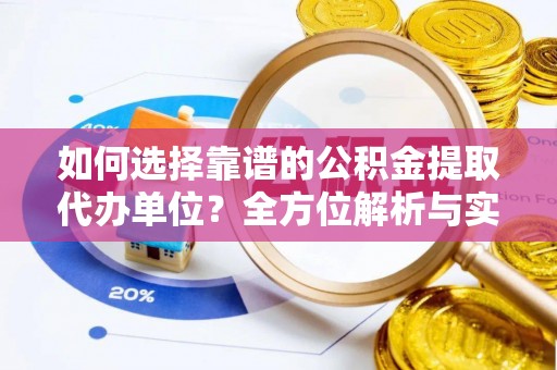 平远如何选择靠谱的公积金提取代办单位？全方位解析与实用指南