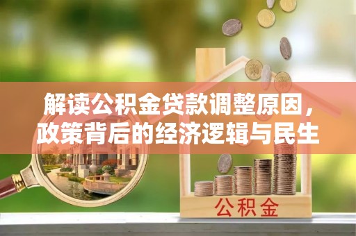 平远解读公积金贷款调整原因，政策背后的经济逻辑与民生考量
