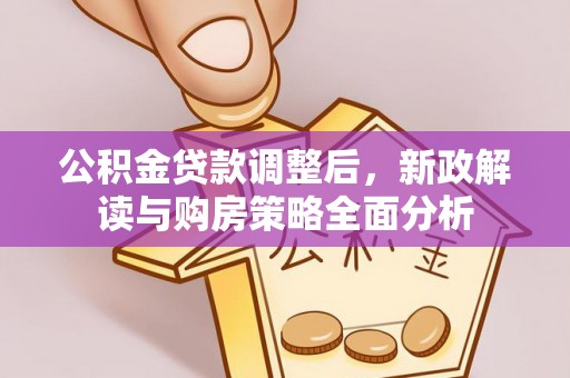 平远公积金贷款调整后，新政解读与购房策略全面分析