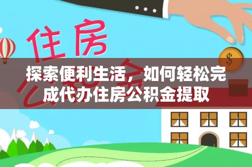 平远探索便利生活，如何轻松完成代办住房公积金提取