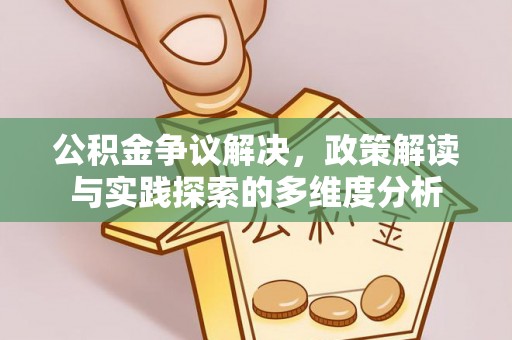 平远公积金争议解决，政策解读与实践探索的多维度分析