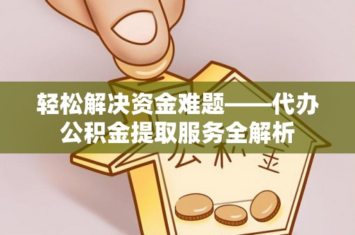 平远轻松解决资金难题——代办公积金提取服务全解析