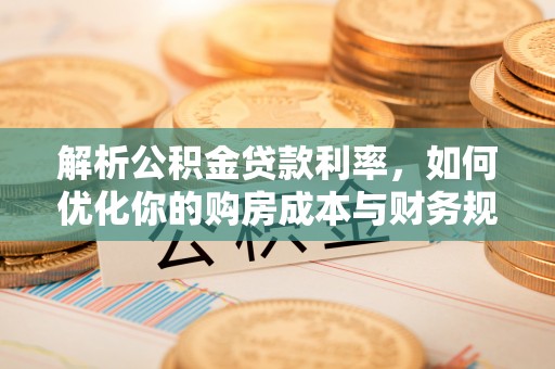 平远解析公积金贷款利率，如何优化你的购房成本与财务规划