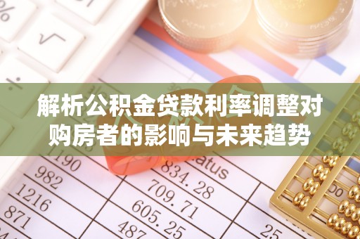 平远解析公积金贷款利率调整对购房者的影响与未来趋势