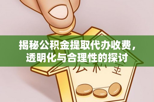 平远揭秘公积金提取代办收费，透明化与合理性的探讨