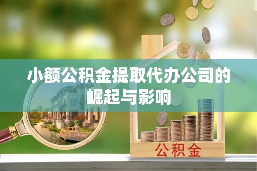 平远小额公积金提取代办公司的崛起与影响