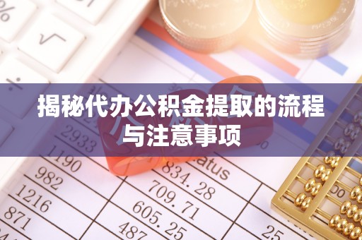 平远揭秘代办公积金提取的流程与注意事项
