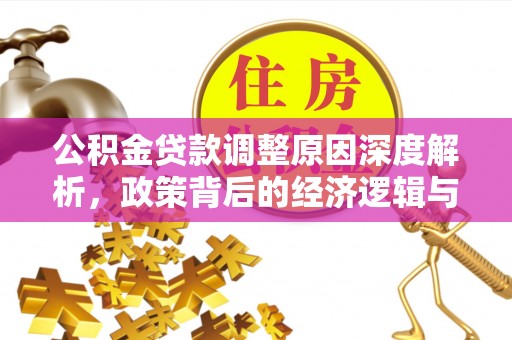 平远公积金贷款调整原因深度解析，政策背后的经济逻辑与民生影响