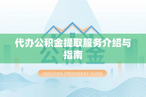 平远代办公积金提取服务介绍与指南