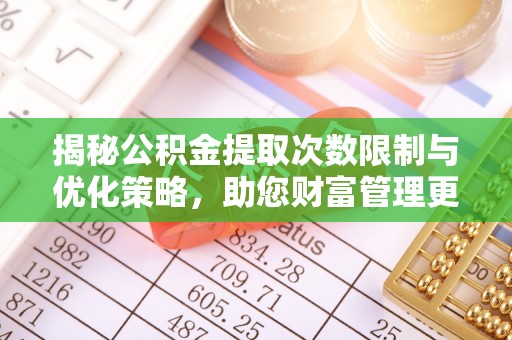 平远揭秘公积金提取次数限制与优化策略，助您财富管理更高效