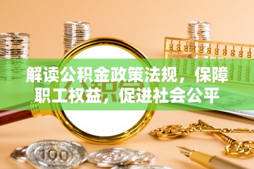 平远解读公积金政策法规，保障职工权益，促进社会公平