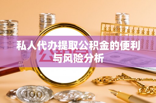 平远私人代办提取公积金的便利与风险分析