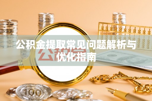平远公积金提取常见问题解析与优化指南