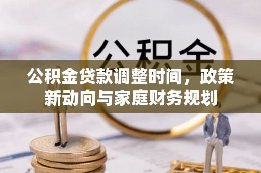 平远公积金贷款调整时间，政策新动向与家庭财务规划