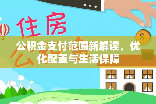 平远公积金支付范围新解读，优化配置与生活保障