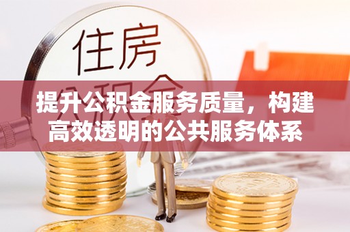 平远提升公积金服务质量，构建高效透明的公共服务体系