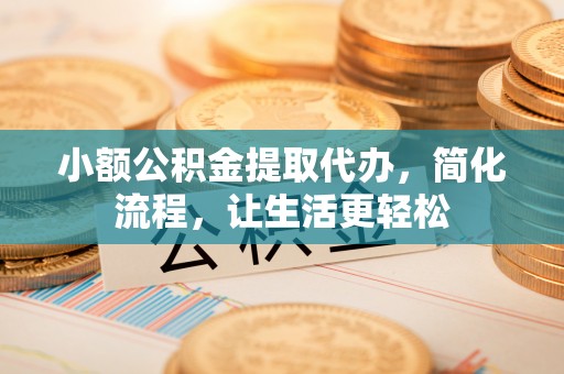 平远小额公积金提取代办，简化流程，让生活更轻松