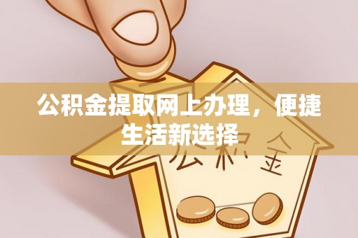 平远公积金提取网上办理，便捷生活新选择