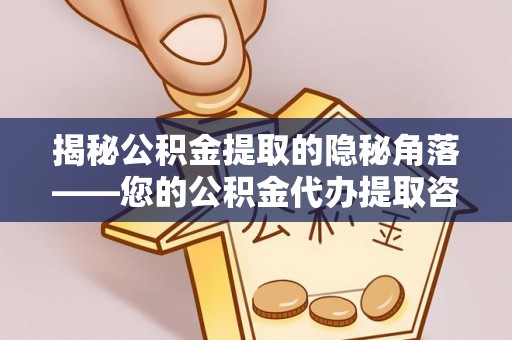 平远揭秘公积金提取的隐秘角落——您的公积金代办提取咨询指南