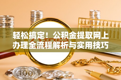 平远轻松搞定！公积金提取网上办理全流程解析与实用技巧