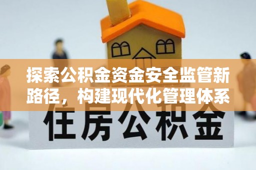 平远探索公积金资金安全监管新路径，构建现代化管理体系