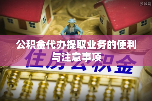 平远公积金代办提取业务的便利与注意事项