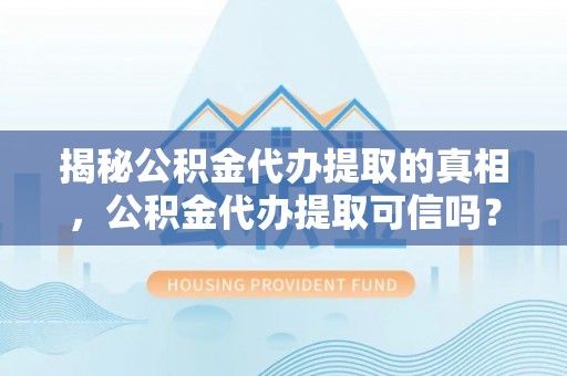 平远揭秘公积金代办提取的真相，公积金代办提取可信吗？
