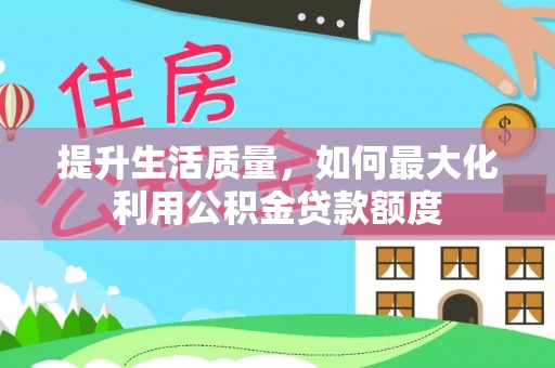 平远提升生活质量，如何最大化利用公积金贷款额度
