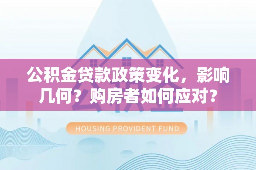 平远公积金贷款政策变化，影响几何？购房者如何应对？