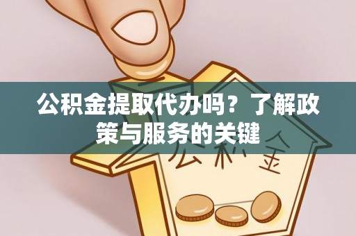平远公积金提取代办吗？了解政策与服务的关键