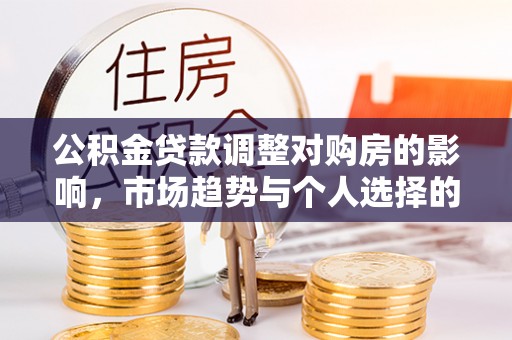 平远公积金贷款调整对购房的影响，市场趋势与个人选择的深度解析