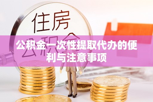 平远公积金一次性提取代办的便利与注意事项