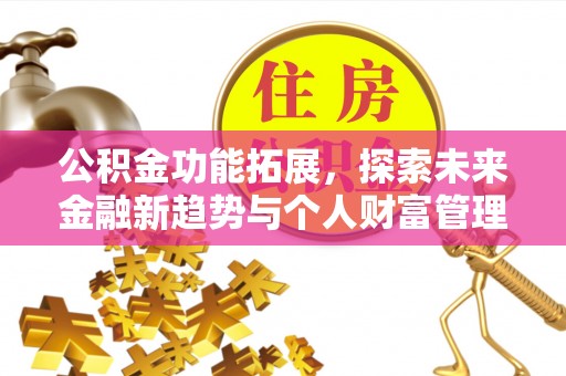 平远公积金功能拓展，探索未来金融新趋势与个人财富管理的革新之道