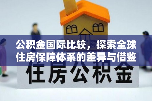 平远公积金国际比较，探索全球住房保障体系的差异与借鉴