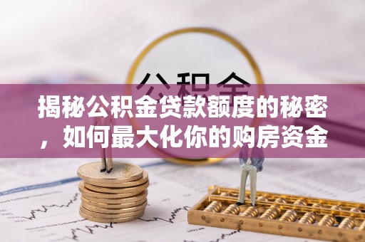 平远揭秘公积金贷款额度的秘密，如何最大化你的购房资金