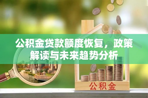平远公积金贷款额度恢复，政策解读与未来趋势分析