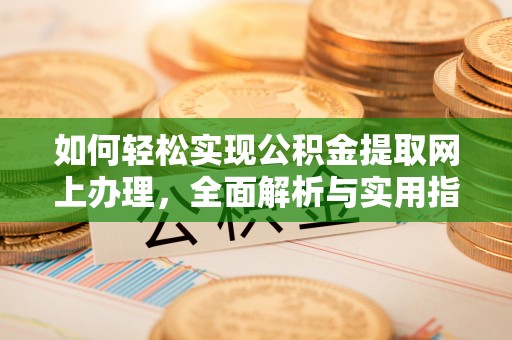 平远如何轻松实现公积金提取网上办理，全面解析与实用指南