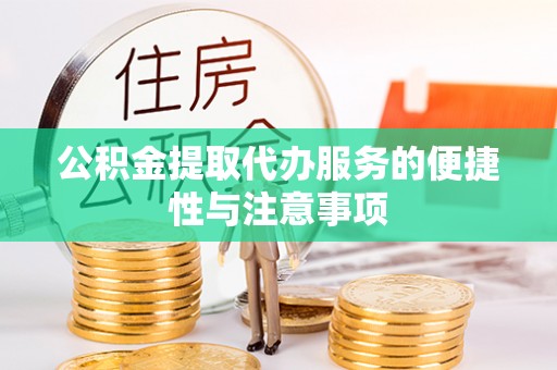 平远公积金提取代办服务的便捷性与注意事项