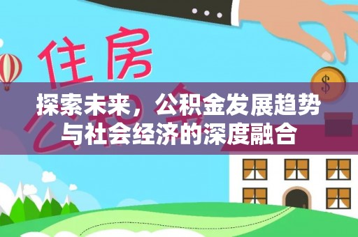 平远探索未来，公积金发展趋势与社会经济的深度融合