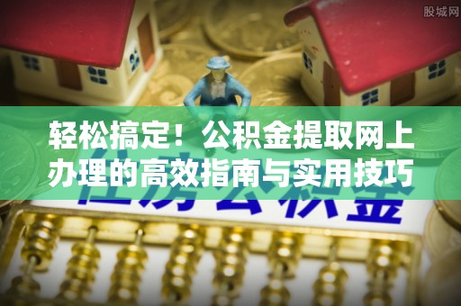 平远轻松搞定！公积金提取网上办理的高效指南与实用技巧