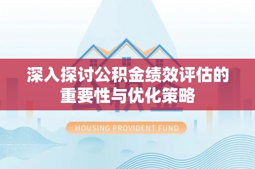 平远深入探讨公积金绩效评估的重要性与优化策略