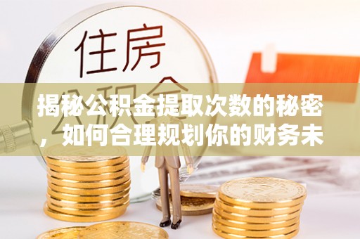 平远揭秘公积金提取次数的秘密，如何合理规划你的财务未来？