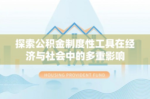 平远探索公积金制度性工具在经济与社会中的多重影响