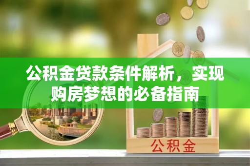 平远公积金贷款条件解析，实现购房梦想的必备指南