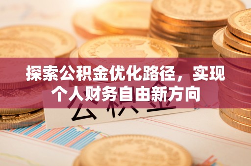平远探索公积金优化路径，实现个人财务自由新方向