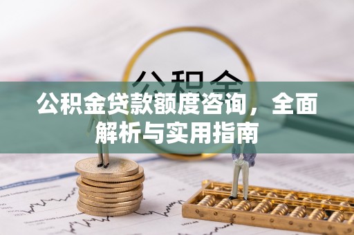 平远公积金贷款额度咨询，全面解析与实用指南