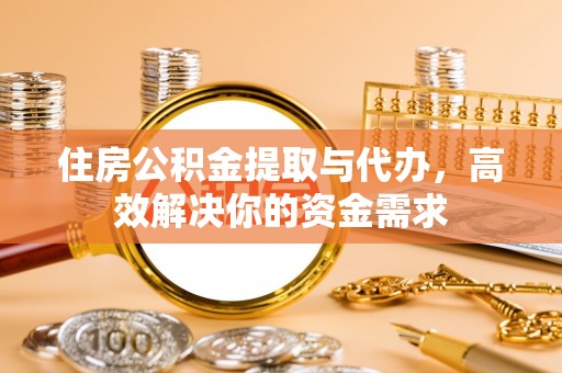 平远住房公积金提取与代办，高效解决你的资金需求