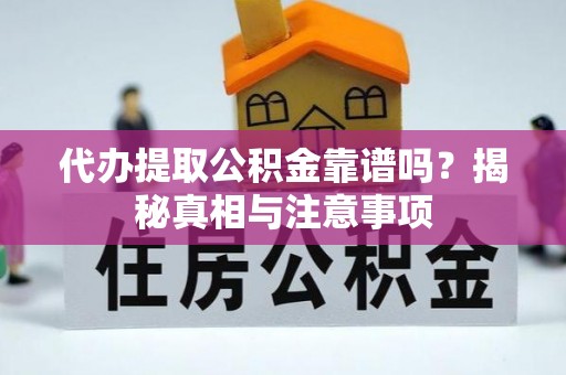 平远代办提取公积金靠谱吗？揭秘真相与注意事项