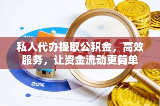 平远私人代办提取公积金，高效服务，让资金流动更简单