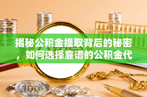 平远揭秘公积金提取背后的秘密，如何选择靠谱的公积金代办提取公司？